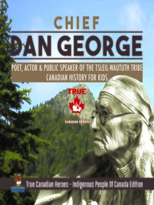 cover image of Chief Dan George--Poet, Actor & Public Speaker of the Tsleil-Waututh Tribe--Canadian History for Kids--True Canadian Heroes--Indigenous People of Canada Edition
